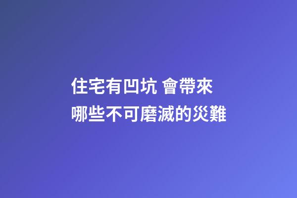 住宅有凹坑 會帶來哪些不可磨滅的災難